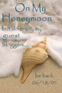 On my Honeymoon - enjoy my guest bloggers while I'm gone...